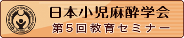 日本小児麻酔学会 第5回教育セミナー